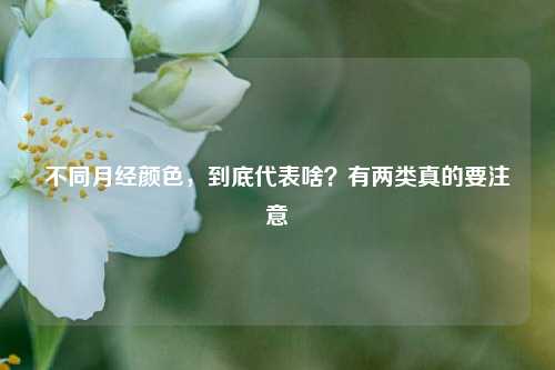 不同月经颜色，到底代表啥？有两类真的要注意